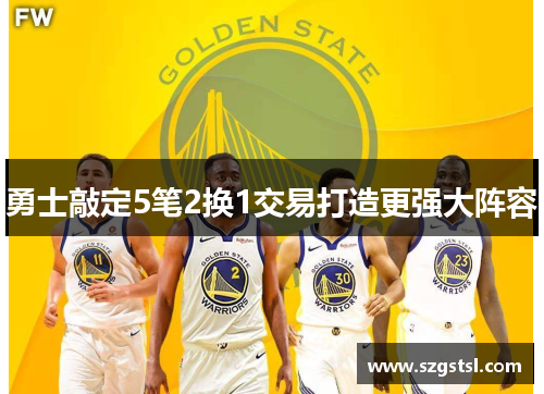 勇士敲定5笔2换1交易打造更强大阵容