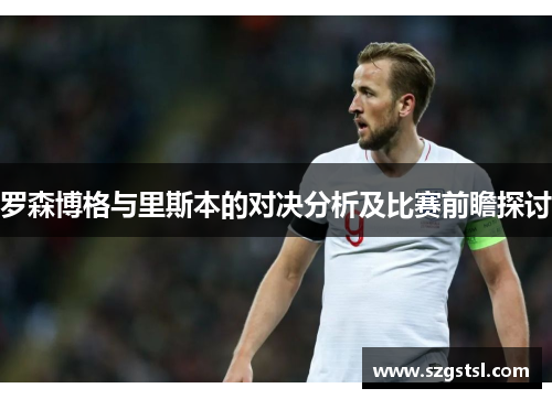 罗森博格与里斯本的对决分析及比赛前瞻探讨