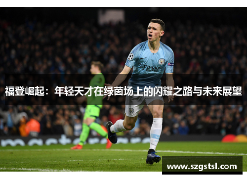 福登崛起：年轻天才在绿茵场上的闪耀之路与未来展望