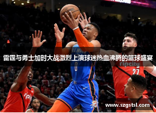 雷霆与勇士加时大战激烈上演球迷热血沸腾的篮球盛宴