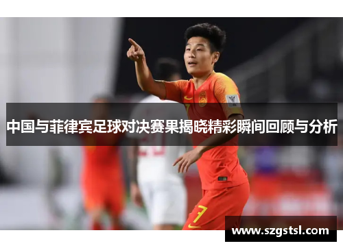 中国与菲律宾足球对决赛果揭晓精彩瞬间回顾与分析
