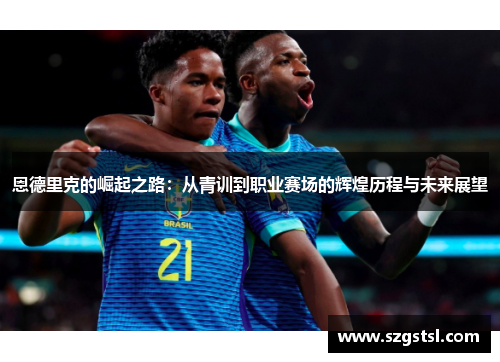 恩德里克的崛起之路：从青训到职业赛场的辉煌历程与未来展望