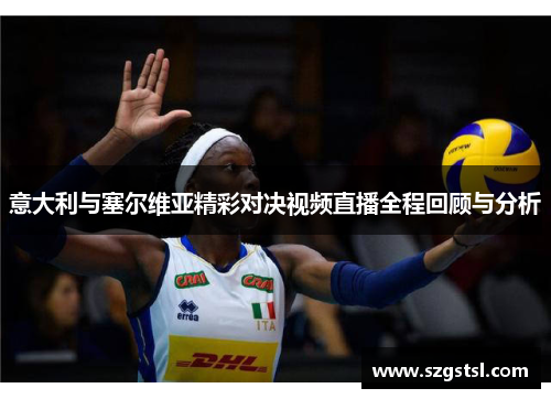 意大利与塞尔维亚精彩对决视频直播全程回顾与分析
