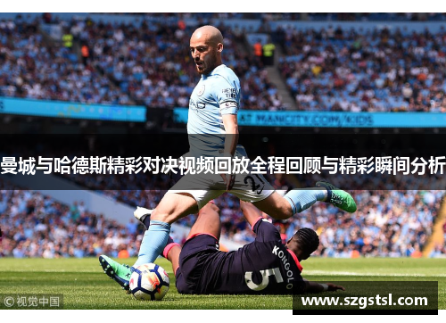 曼城与哈德斯精彩对决视频回放全程回顾与精彩瞬间分析