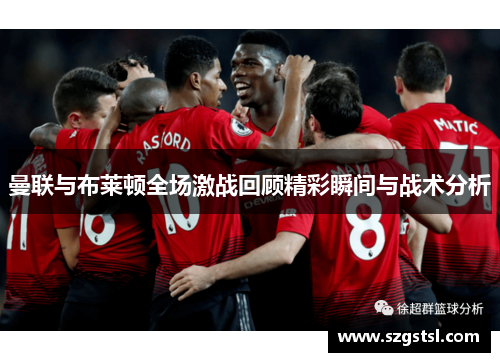 曼联与布莱顿全场激战回顾精彩瞬间与战术分析